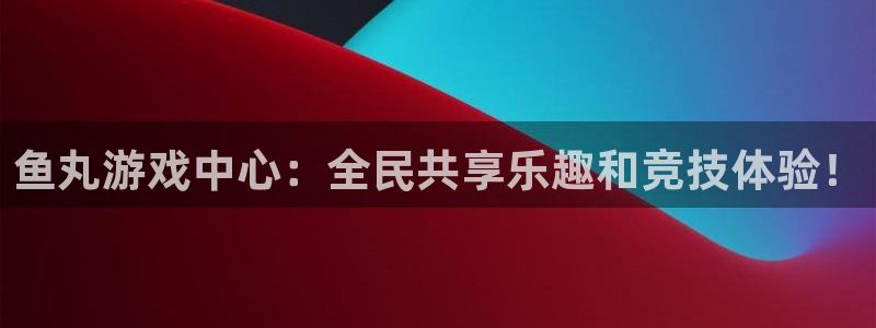 杏悦注册官网：鱼丸游戏中心：全民共享乐趣和竞技体验！