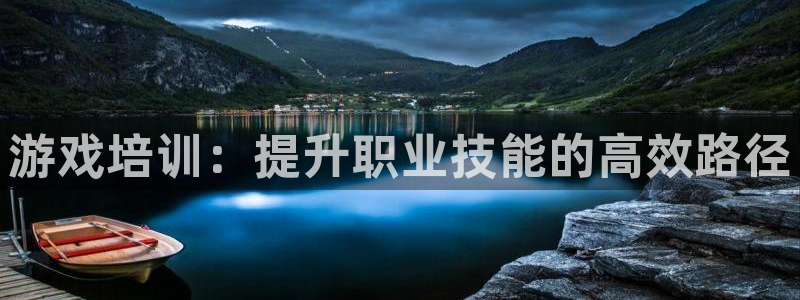 杏悦娱乐注册平台：游戏培训：提升职业技能的高效路径