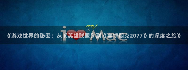 杏悦娱乐注册账号：《游戏世界的秘密：从《英雄联盟》到《赛博朋